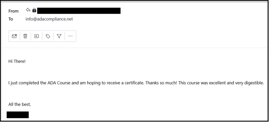 Email message: I just completed the ADA Course and am hoping to receive a certificate. Thanks so much! This course was excellent and very digestible.
All the best